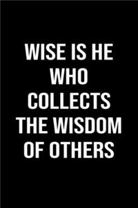 Wise Is He Who Collects The Wisdom Of Others