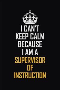 I Can't Keep Calm Because I Am A Supervisor Of Instruction