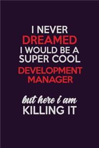 I Never Dreamed I Would Be A Super cool Development Manager But Here I Am Killing It: Career journal, notebook and writing journal for encouraging men, women and kids. A framework for building your career.