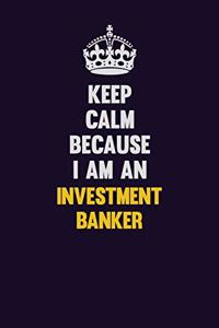 Keep calm Because I Am An Investment banker