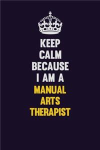 Keep Calm Because I Am A Manual arts Therapist