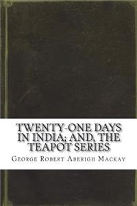 Twenty-One Days in India; and, the Teapot Series