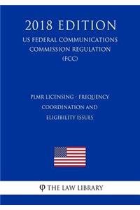 Plmr Licensing - Frequency Coordination and Eligibility Issues (Us Federal Communications Commission Regulation) (Fcc) (2018 Edition)