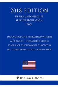 Endangered and Threatened Wildlife and Plants - Endangered Species Status for Trichomanes punctatum ssp. floridanum (Florida Bristle Fern) (US Fish and Wildlife Service Regulation) (FWS) (2018 Edition)