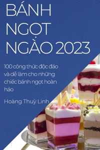 Bánh ng&#7885;t ngào 2023: 100 công th&#7913;c &#273;&#7897;c &#273;áo và d&#7877; làm cho nh&#7919;ng chi&#7871;c bánh ng&#7885;t hoàn h&#7843;o