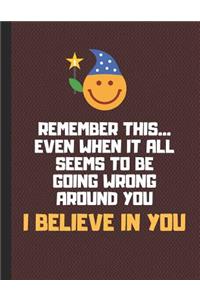 Remember This... Even When It All Seems to Be Going Wrong Around You I Believe in You