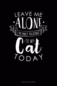 Leave Me Alone Im Only Talking to My Cat Today