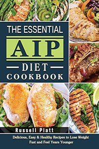 The Essential Aip Diet Cookbook: Delicious, Easy & Healthy Recipes to Lose Weight Fast and Feel Years Younger