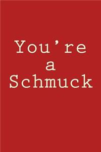 You're a Schmuck