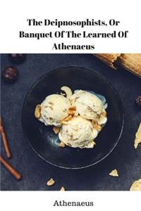 The Deipnosophists, or Banquet of the Learned of Athenaeus