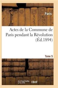 Actes de la Commune de Paris Pendant La Révolution. Tome 5