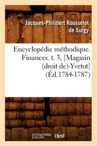 Encyclopédie Méthodique. Finances. T. 3, [Magasin (Droit De)-Yvetot] (Éd.1784-1787)