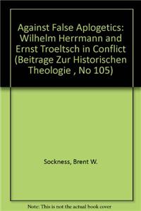 Against False Apologetics: Wilhelm Herrmann and Ernst Troeltsch in Conflict