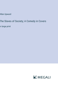 Slaves of Society; A Comedy in Covers: in large print