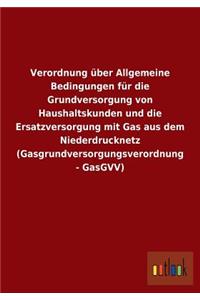 Verordnung über Allgemeine Bedingungen für die Grundversorgung von Haushaltskunden und die Ersatzversorgung mit Gas aus dem Niederdrucknetz (Gasgrundversorgungsverordnung - GasGVV)