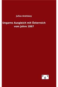 Ungarns Ausgleich mit Österreich vom Jahre 1867