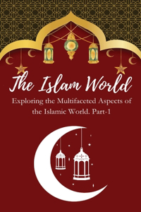 Islam World Exploring the Multifaceted Aspects of the Islamic World. Part-1