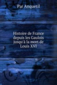 Histoire de France depuis les Gaulois jusqu'a la mort de Louis XVI