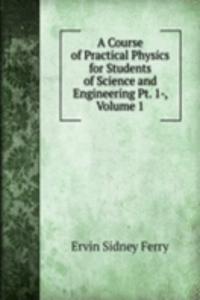 Course of Practical Physics for Students of Science and Engineering Pt. 1-, Volume 1