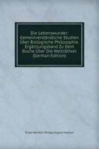 Die Lebenswunder: Gemeinverstandliche Studien Uber Biologische Philosophie. Erganzungsband Zu Dem Buche Uber Die Weltrathsel (German Edition)