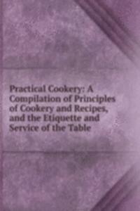 Practical Cookery: A Compilation of Principles of Cookery and Recipes, and the Etiquette and Service of the Table