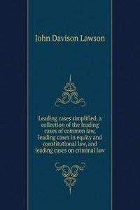 Leading cases simplified, a collection of the leading cases of common law, leading cases in equity and constitutional law, and leading cases on criminal law