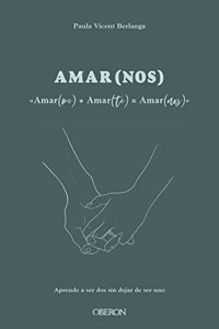 Amar(me) + Amar(te) = AMAR(NOS): Aprende a ser dos, sin dejar de ser uno