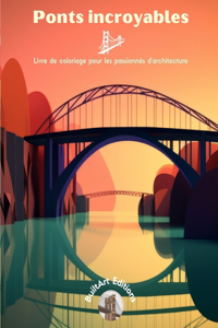 Ponts incroyables - Livre de coloriage pour les passionnés d'architecture