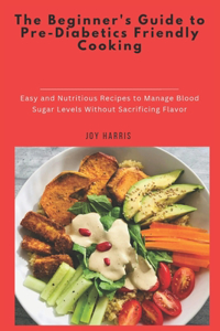 The Beginner's Guide to Pre-Diabetics Friendly Cooking