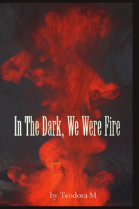 In The Dark, We Were Fire