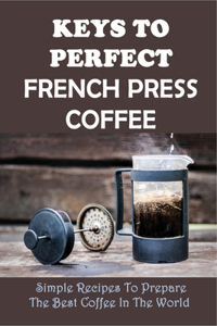 Keys To Perfect French Press Coffee