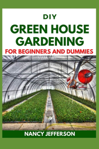 DIY Green House Gardening For Beginners and Dummies