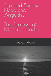 Joy and Sorrow...Hope and Anguish...The Journey of Muslims in India