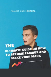 Ultimate Guide on How to Become Famous and Make Your Mark