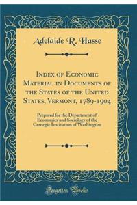 Index of Economic Material in Documents of the States of the United States, Vermont, 1789-1904: Prepared for the Department of Economics and Sociology of the Carnegie Institution of Washington (Classic Reprint): Prepared for the Department of Economics and Sociology of the Carnegie Institution of Washington (Classic Reprint)