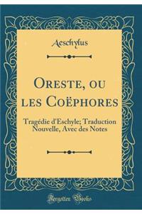 Oreste, ou les Coëphores: Tragédie d'Eschyle; Traduction Nouvelle, Avec des Notes (Classic Reprint)