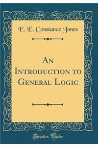 An Introduction to General Logic (Classic Reprint)