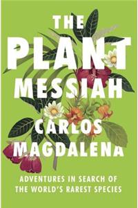 The Plant Messiah: Adventures in Search of the World's Rarest Species