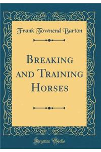 Breaking and Training Horses (Classic Reprint)
