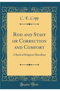 Rod and Staff or Correction and Comfort: A Book of Religious Miscellany (Classic Reprint)