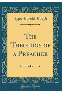 The Theology of a Preacher (Classic Reprint)