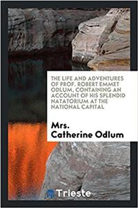 The life and adventures of Prof. Robert Emmet Odlum, containing an account of his splendid natatorium at the National Capital