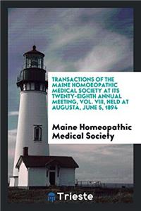 Transactions of the Maine Homoeopathic Medical Society at Its Twenty-Eighth Annual Meeting, Vol. VIII, Held at Augusta, June 5, 1894