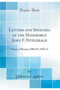 Letters and Speeches of the Honorable John F. Fitzgerald: Mayor of Boston, 1906-07, 1910-13 (Classic Reprint)