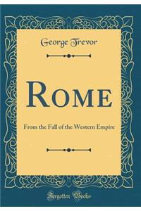 Rome: From the Fall of the Western Empire (Classic Reprint)