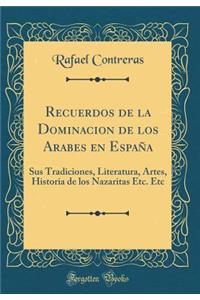 Recuerdos de la Dominacion de Los Arabes En EspaÃ±a: Sus Tradiciones, Literatura, Artes, Historia de Los Nazaritas Etc. Etc (Classic Reprint)