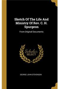 Sketch Of The Life And Ministry Of Rev. C. H. Spurgeon