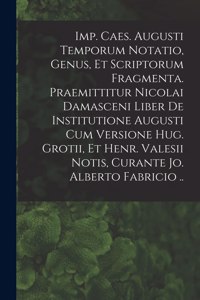 Imp. Caes. Augusti Temporum Notatio, Genus, Et Scriptorum Fragmenta. Praemittitur Nicolai Damasceni Liber De Institutione Augusti Cum Versione Hug. Grotii, Et Henr. Valesii Notis, Curante Jo. Alberto Fabricio ..
