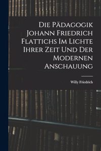 Pädagogik Johann Friedrich Flattichs Im Lichte Ihrer Zeit Und Der Modernen Anschauung