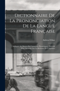 Dictionnaire De La Prononciation De La Langue Française: Indiquée Au Moyen De Caractères Phonétiques: Précédé D'un Mémoire Sur La Réforme De L'alphabet